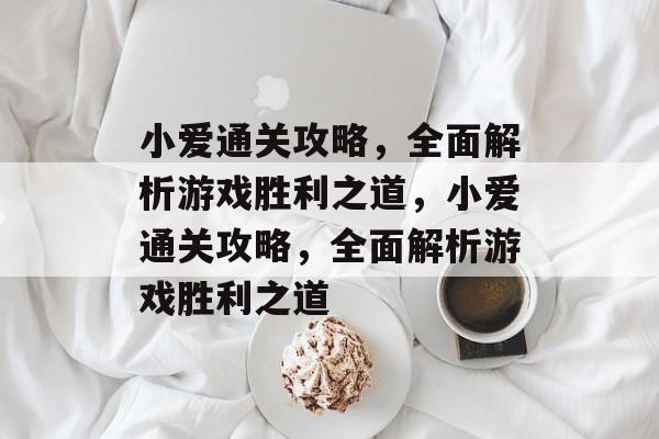 小爱通关攻略,全面解析游戏胜利之道,小爱通关攻略,全面解析游戏胜利之道 小爱通关攻略,全面解析游戏胜利之道,小爱通关攻略,全面解析游戏胜利之道