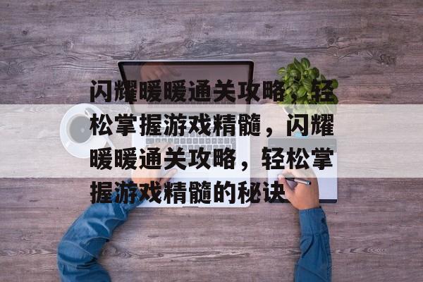 闪耀暖暖通关攻略,轻松掌握游戏精髓,闪耀暖暖通关攻略,轻松掌握游戏精髓的秘诀 闪耀暖暖通关攻略,轻松掌握游戏精髓,闪耀暖暖通关攻略,轻松掌握游戏精髓的秘诀