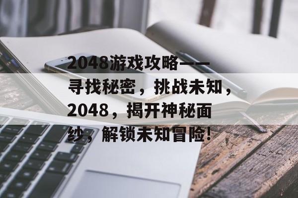 2048游戏攻略——寻找秘密，挑战未知，2048，揭开神秘面纱，解锁未知冒险!