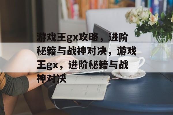 游戏王gx攻略,进阶秘籍与战神对决,游戏王gx,进阶秘籍与战神对决 游戏王gx攻略,进阶秘籍与战神对决,游戏王gx,进阶秘籍与战神对决