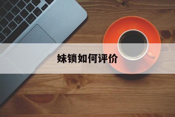 妹锁如何评价 妹锁如何评价