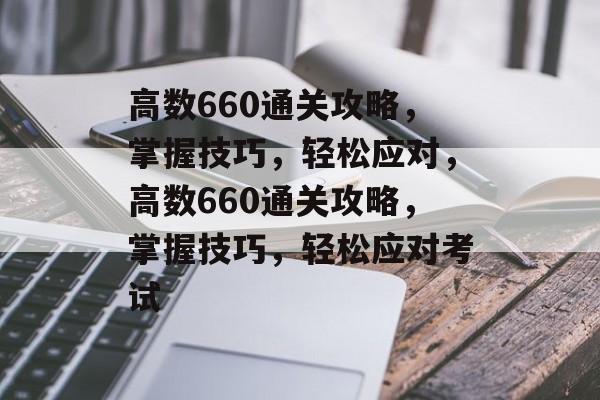 高数660通关攻略,掌握技巧,轻松应对,高数660通关攻略,掌握技巧,轻松应对考试 高数660通关攻略,掌握技巧,轻松应对,高数660通关攻略,掌握技巧,轻松应对考试
