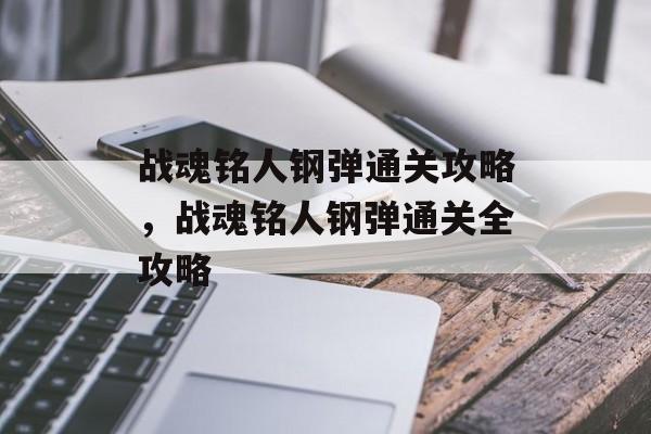 战魂铭人钢弹通关攻略,战魂铭人钢弹通关全攻略 战魂铭人钢弹通关攻略,战魂铭人钢弹通关全攻略