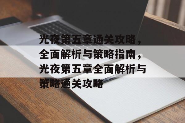 光夜第五章通关攻略,全面解析与策略指南,光夜第五章全面解析与策略通关攻略 光夜第五章通关攻略,全面解析与策略指南,光夜第五章全面解析与策略通关攻略