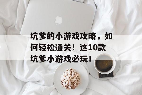 坑爹的小游戏攻略,如何轻松通关!这10款坑爹小游戏必玩! 坑爹的小游戏攻略,如何轻松通关!这10款坑爹小游戏必玩!