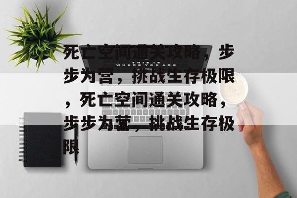 死亡空间通关攻略,步步为营,挑战生存极限,死亡空间通关攻略,步步为营,挑战生存极限 死亡空间通关攻略,步步为营,挑战生存极限,死亡空间通关攻略,步步为营,挑战生存极限