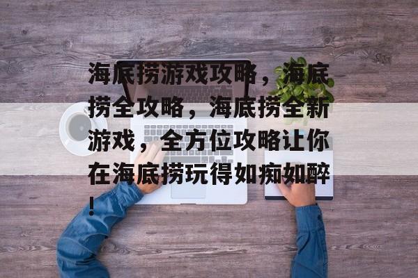海底捞游戏攻略,海底捞全攻略,海底捞全新游戏,全方位攻略让你在海底捞玩得如痴如醉! 海底捞游戏攻略,海底捞全攻略,海底捞全新游戏,全方位攻略让你在海底捞玩得如痴如醉!