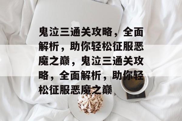 鬼泣三通关攻略,全面解析,助你轻松征服恶魔之巅,鬼泣三通关攻略,全面解析,助你轻松征服恶魔之巅 鬼泣三通关攻略,全面解析,助你轻松征服恶魔之巅,鬼泣三通关攻略,全面解析,助你轻松征服恶魔之巅