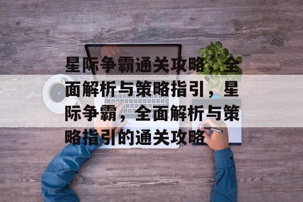 星际争霸通关攻略，全面解析与策略指引，星际争霸，全面解析与策略指引的通关攻略