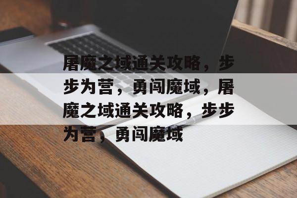 屠魔之域通关攻略,步步为营,勇闯魔域,屠魔之域通关攻略,步步为营,勇闯魔域 屠魔之域通关攻略,步步为营,勇闯魔域,屠魔之域通关攻略,步步为营,勇闯魔域