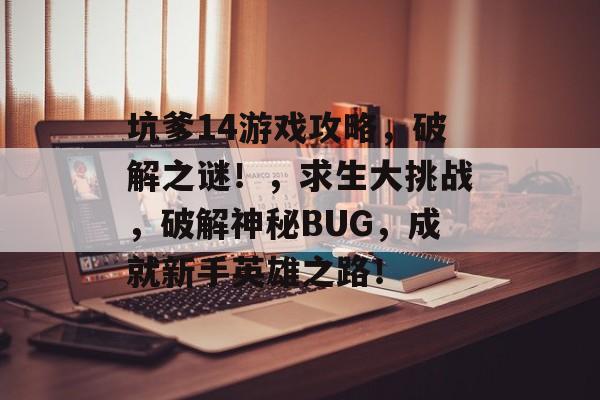 坑爹14游戏攻略,破解之谜!,求生大挑战,破解神秘BUG,成就新手英雄之路! 坑爹14游戏攻略,破解之谜!,求生大挑战,破解神秘BUG,成就新手英雄之路!