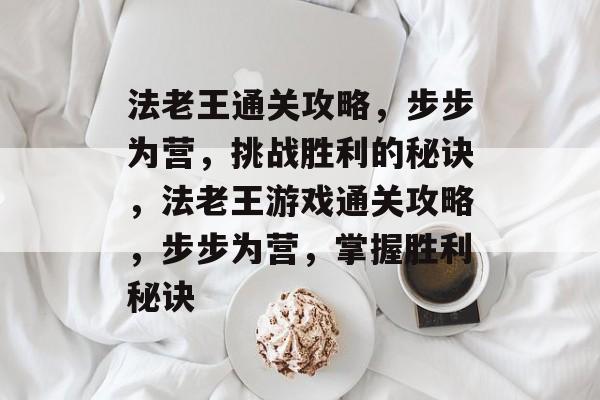 法老王通关攻略,步步为营,挑战胜利的秘诀,法老王游戏通关攻略,步步为营,掌握胜利秘诀 法老王通关攻略,步步为营,挑战胜利的秘诀,法老王游戏通关攻略,步步为营,掌握胜利秘诀