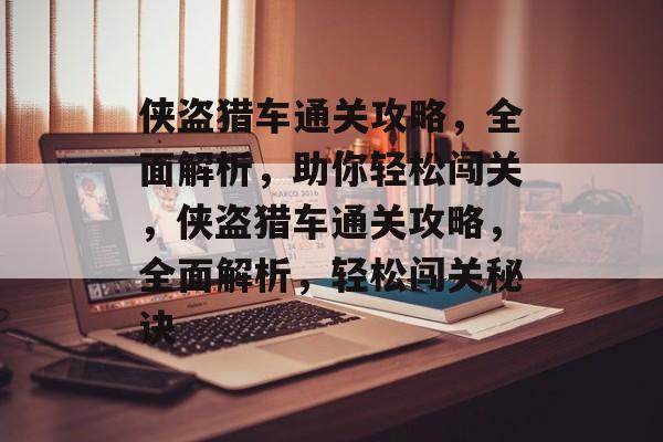 侠盗猎车通关攻略,全面解析,助你轻松闯关,侠盗猎车通关攻略,全面解析,轻松闯关秘诀 侠盗猎车通关攻略,全面解析,助你轻松闯关,侠盗猎车通关攻略,全面解析,轻松闯关秘诀