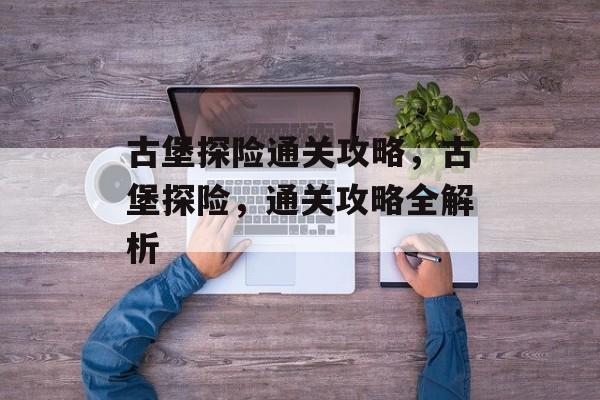 古堡探险通关攻略，古堡探险，通关攻略全解析
