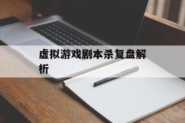 虚拟游戏剧本杀复盘解析