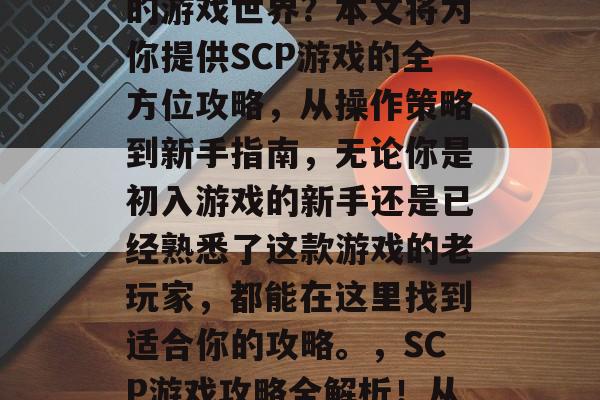 scp游戏攻略，你是否想要体验一个沉浸式的游戏世界？本文将为你提供SCP游戏的全方位攻略，从操作策略到新手指南，无论你是初入游戏的新手还是已经熟悉了这款游戏的老玩家，都能在这里找到适合你的攻略。，SCP游戏攻略全解析！从新手入门到精通全程，让你一游到底！