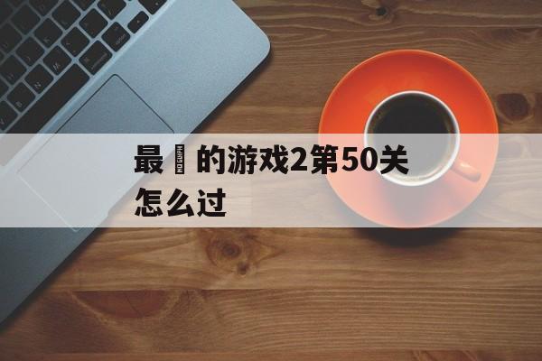 最囧的游戏2第50关怎么过 最囧的游戏2第50关怎么过
