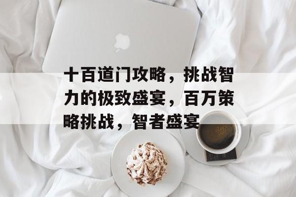 十百道门攻略，挑战智力的极致盛宴，百万策略挑战，智者盛宴