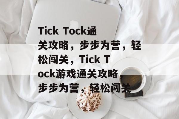 Tick Tock通关攻略，步步为营，轻松闯关，Tick Tock游戏通关攻略，步步为营，轻松闯关