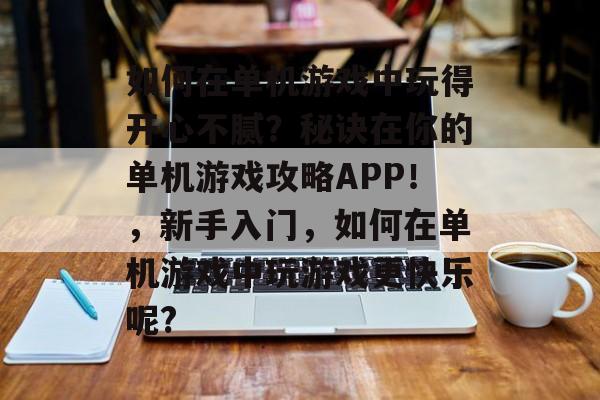 如何在单机游戏中玩得开心不腻？秘诀在你的单机游戏攻略APP！，新手入门，如何在单机游戏中玩游戏更快乐呢?