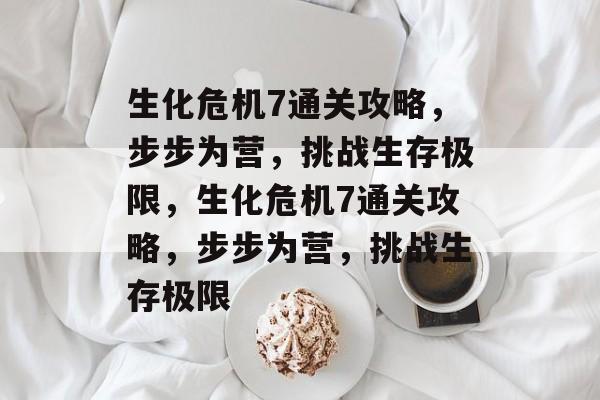 生化危机7通关攻略,步步为营,挑战生存极限,生化危机7通关攻略,步步为营,挑战生存极限 生化危机7通关攻略,步步为营,挑战生存极限,生化危机7通关攻略,步步为营,挑战生存极限