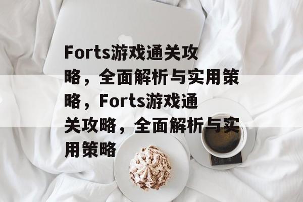 Forts游戏通关攻略,全面解析与实用策略,Forts游戏通关攻略,全面解析与实用策略 Forts游戏通关攻略,全面解析与实用策略,Forts游戏通关攻略,全面解析与实用策略