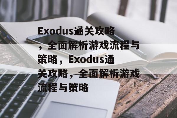 Exodus通关攻略,全面解析游戏流程与策略,Exodus通关攻略,全面解析游戏流程与策略 Exodus通关攻略,全面解析游戏流程与策略,Exodus通关攻略,全面解析游戏流程与策略