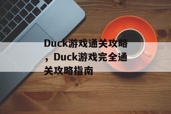 Duck游戏通关攻略,Duck游戏完全通关攻略指南 Duck游戏通关攻略,Duck游戏完全通关攻略指南