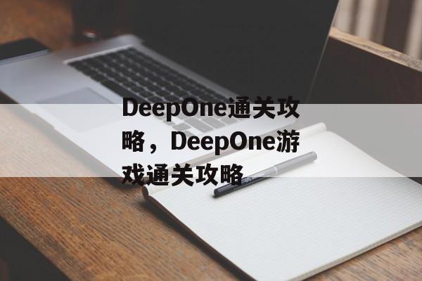 DeepOne通关攻略,DeepOne游戏通关攻略 DeepOne通关攻略,DeepOne游戏通关攻略