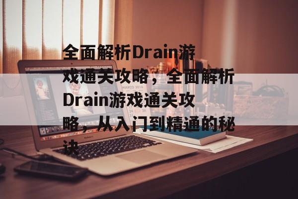 全面解析Drain游戏通关攻略,全面解析Drain游戏通关攻略,从入门到精通的秘诀 全面解析Drain游戏通关攻略,全面解析Drain游戏通关攻略,从入门到精通的秘诀