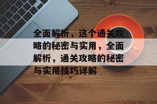 全面解析，这个通关攻略的秘密与实用，全面解析，通关攻略的秘密与实用技巧详解
