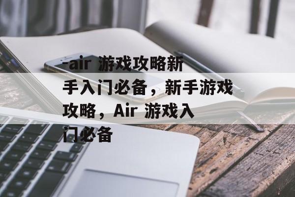 -air 游戏攻略新手入门必备,新手游戏攻略,Air 游戏入门必备 -air 游戏攻略新手入门必备,新手游戏攻略,Air 游戏入门必备