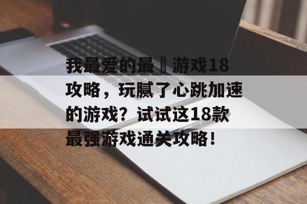 我最爱的最囧游戏18攻略，玩腻了心跳加速的游戏？试试这18款最强游戏通关攻略！