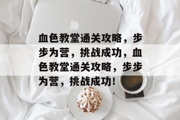 血色教堂通关攻略,步步为营,挑战成功,血色教堂通关攻略,步步为营,挑战成功! 血色教堂通关攻略,步步为营,挑战成功,血色教堂通关攻略,步步为营,挑战成功!