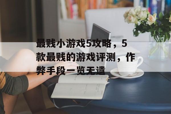 最贱小游戏5攻略,5款最贱的游戏评测,作弊手段一览无遗 最贱小游戏5攻略,5款最贱的游戏评测,作弊手段一览无遗