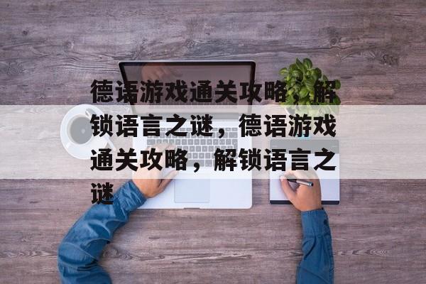 德语游戏通关攻略,解锁语言之谜,德语游戏通关攻略,解锁语言之谜 德语游戏通关攻略,解锁语言之谜,德语游戏通关攻略,解锁语言之谜