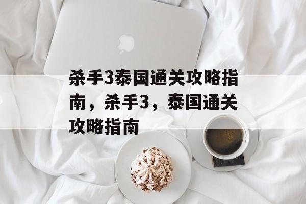 杀手3泰国通关攻略指南,杀手3,泰国通关攻略指南 杀手3泰国通关攻略指南,杀手3,泰国通关攻略指南