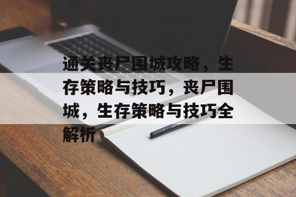 通关丧尸围城攻略，生存策略与技巧，丧尸围城，生存策略与技巧全解析