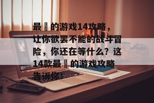 最囧的游戏14攻略，让你欲罢不能的战斗冒险，你还在等什么？这14款最囧的游戏攻略告诉你！