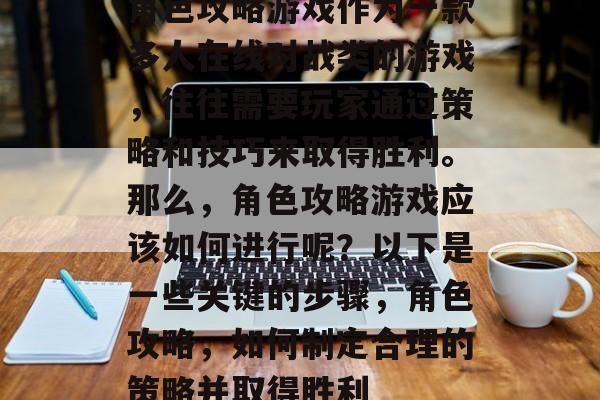 角色攻略游戏作为一款多人在线对战类的游戏,往往需要玩家通过策略和技巧来取得胜利。那么,角色攻略游戏应该如何进行呢?以下是一些关键的步骤,角色攻略,如何制定合理的策略并取得胜利 角色攻略游戏作为一款多人在线对战类的游戏,往往需要玩家通过策略和技巧来取得胜利。那么,角色攻略游戏应该如何进行呢?以下是一些关键的步骤,角色攻略,如何制定合理的策略并取得胜利