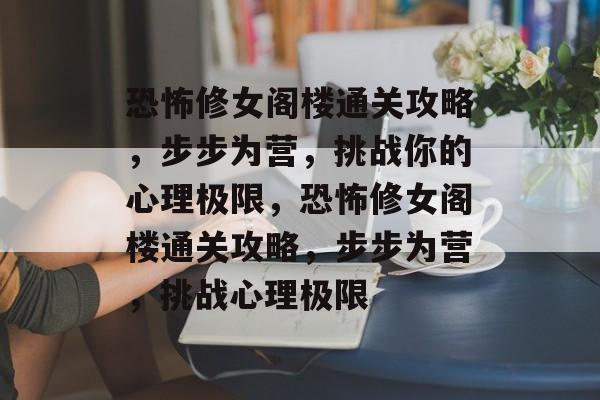 恐怖修女阁楼通关攻略,步步为营,挑战你的心理极限,恐怖修女阁楼通关攻略,步步为营,挑战心理极限 恐怖修女阁楼通关攻略,步步为营,挑战你的心理极限,恐怖修女阁楼通关攻略,步步为营,挑战心理极限