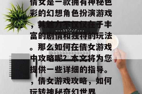 倩女是一款拥有神秘色彩的幻想角色扮演游戏，其魅力不仅仅在于丰富的剧情和独特的玩法。那么如何在倩女游戏中攻略呢？本文将为您提供一些详细的指导。，倩女游戏攻略，如何玩转神秘奇幻世界