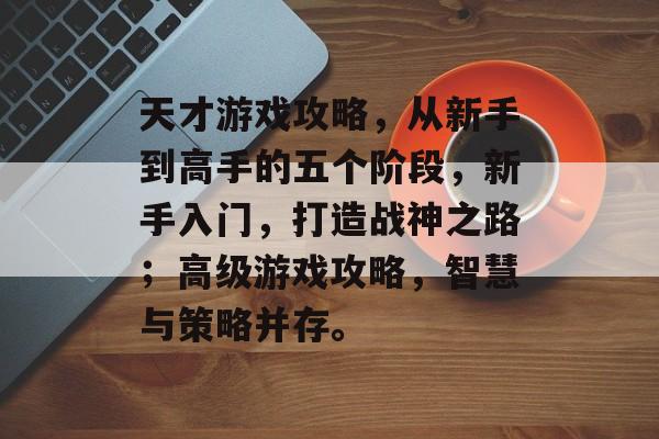 天才游戏攻略,从新手到高手的五个阶段,新手入门,打造战神之路;高级游戏攻略,智慧与策略并存。 天才游戏攻略,从新手到高手的五个阶段,新手入门,打造战神之路;高级游戏攻略,智慧与策略并存。