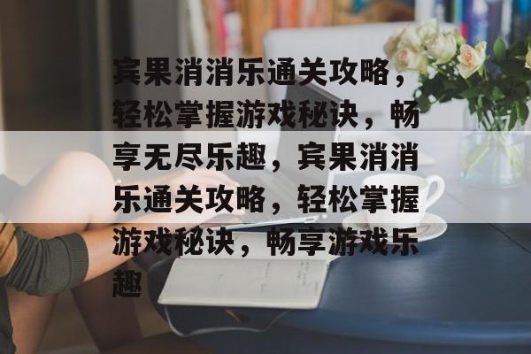 宾果消消乐通关攻略,轻松掌握游戏秘诀,畅享无尽乐趣,宾果消消乐通关攻略,轻松掌握游戏秘诀,畅享游戏乐趣 宾果消消乐通关攻略,轻松掌握游戏秘诀,畅享无尽乐趣,宾果消消乐通关攻略,轻松掌握游戏秘诀,畅享游戏乐趣