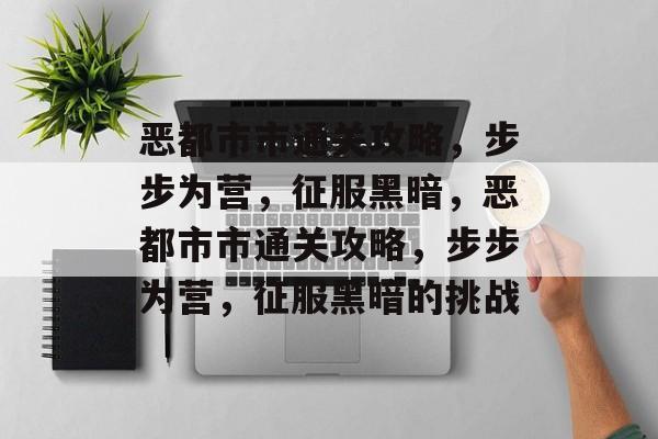恶都市市通关攻略，步步为营，征服黑暗，恶都市市通关攻略，步步为营，征服黑暗的挑战