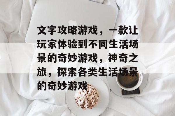 文字攻略游戏,一款让玩家体验到不同生活场景的奇妙游戏,神奇之旅,探索各类生活场景的奇妙游戏 文字攻略游戏,一款让玩家体验到不同生活场景的奇妙游戏,神奇之旅,探索各类生活场景的奇妙游戏