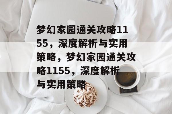 梦幻家园通关攻略1155,深度解析与实用策略,梦幻家园通关攻略1155,深度解析与实用策略 梦幻家园通关攻略1155,深度解析与实用策略,梦幻家园通关攻略1155,深度解析与实用策略