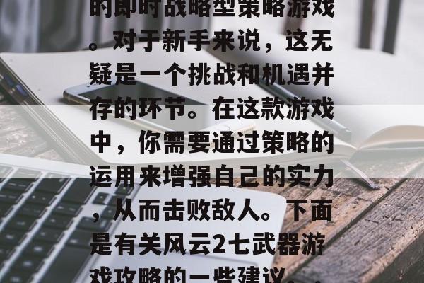 风云2是一款十分经典的即时战略型策略游戏。对于新手来说,这无疑是一个挑战和机遇并存的环节。在这款游戏中,你需要通过策略的运用来增强自己的实力,从而击败敌人。下面是有关风云2七武器游戏攻略的一些建议。,风云2如何过七步枪 风云2是一款十分经典的即时战略型策略游戏。对于新手来说,这无疑是一个挑战和机遇并存的环节。在这款游戏中,你需要通过策略的运用来增强自己的实力,从而击败敌人。下面是有关风云2七武器游戏攻略的一些建议。,风云2如何过七步枪