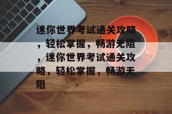 迷你世界考试通关攻略，轻松掌握，畅游无阻，迷你世界考试通关攻略，轻松掌握，畅游无阻