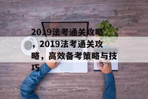 2019法考通关攻略，2019法考通关攻略，高效备考策略与技巧